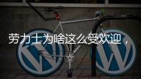 劳力士为啥这么受欢迎�，你追过“炒款”的热门腕表吗?
