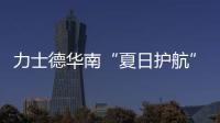 力士德华南“夏日护航”服务获盛赞！