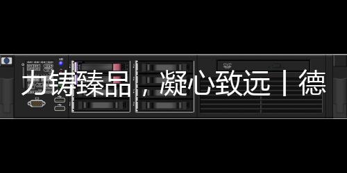 力铸臻品加强自身规范化发展