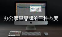办公家具品牌的三种态度
：信服
�
、协作�、创新