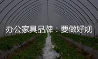 办公家具品牌：要做好规划�，把小事做细，把细事做透