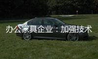 办公家具企业
：加强技术创新 做好资金管理