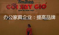 办公家具企业：提高品牌意识 用创新打破瓶颈