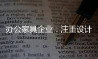 办公家具企业：注重设计师培养 重视原创设计