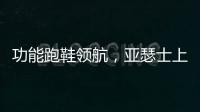 功能跑鞋领航
�，亚瑟士上半年销售额大涨42.6%