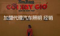 加盟代理汽车照明 经销商要掌握好技巧