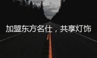 加盟东方名仕，共享灯饰行业发展红利!