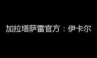 加拉塔萨雷官方	：伊卡尔迪今天在场地和健身房进行了训练