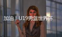 加油！U19男篮世界杯9