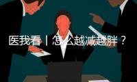 医我看丨怎么越减越胖？可能是因为你总睡不好觉	！