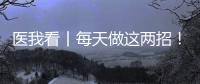 医我看丨每天做这两招！可防摔倒