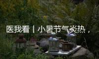 医我看丨小暑节气炎热
，宜祛湿养心