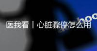 医我看丨心脏骤停怎么用AED？学会它
，关键时刻能救命！