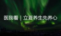 医我看｜立夏养生先养心，专家支招夏季健康攻略