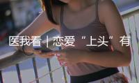 医我看｜恋爱“上头”有科学依据？这些激素让你幸福又放松
