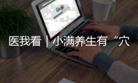 医我看｜小满养生有“穴”道，中医教你清热祛湿