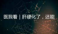 医我看｜肝硬化了，还能逆转吗
�？这4种护肝食物要常吃