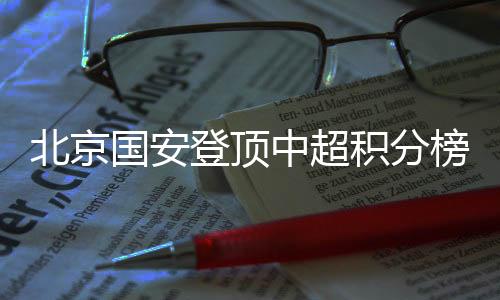 北京国安登顶联赛积分榜