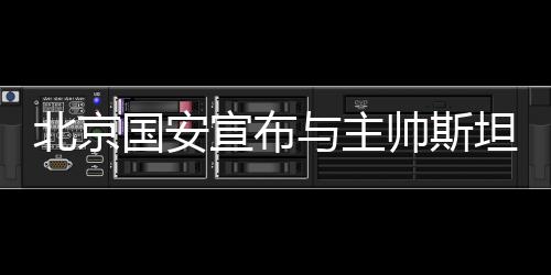 国安北京国安俱乐部官方宣布