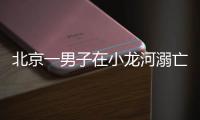 北京一男子在小龙河溺亡	�！警惕
，已进入高发期