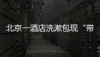 北京一酒店洗漱包现“带血HIV试剂”！店方称系清洁工拿错