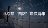 北京晒“两区”建设首年“成绩单”
：完成3至5年期任务目标的80%