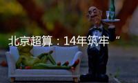 北京超算
：14年筑牢“算力基座”