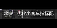 北京：优化小客车指标配置
，更好服务家庭用车需求