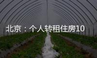 北京
：个人转租住房10套（间）及以上拟纳入行业监管