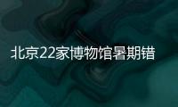 北京22家博物馆暑期错峰或取消闭馆