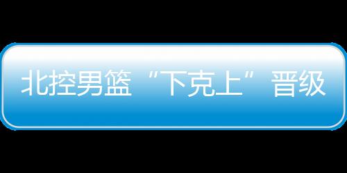 北控将晋级季后赛八强