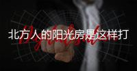北方人的阳光房是这样打造的