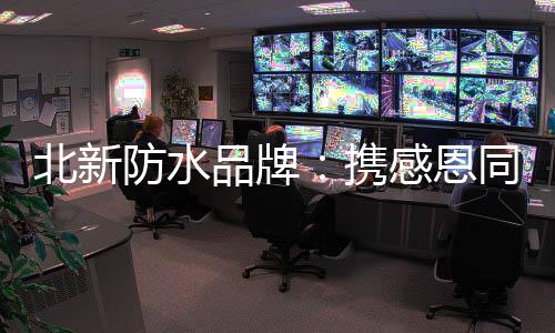 北新见证公司的防水发展壮大