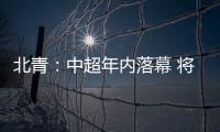北青

：中超年内落幕 将现场颁发冠军奖杯