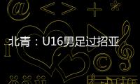 北青
：U16男足过招亚洲诸强不逊色�
，提升了气质和信心