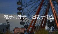 匈牙利外长：归功于中企 匈牙利成为全球第二大电动汽车生产国