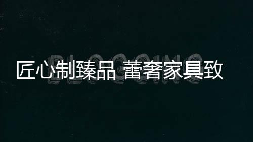 而蕾奢家具要做的力缔