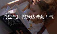 冷空气即将抵达珠海！气温逐日下降
，最低温降至→