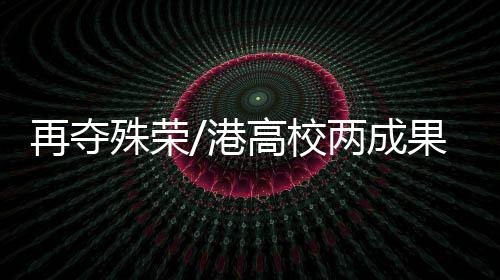 殊荣产出一大批重大科研成果