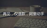再见，仅退款，阿里动手了