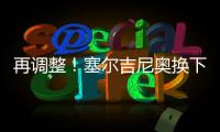 再调整！塞尔吉尼奥换下蒯纪闻