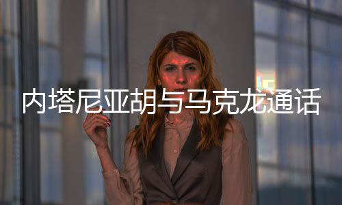 斯坦内塔尼亚胡对马克龙说