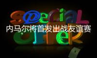 内马尔将首发出战友谊赛
，回归桑托斯以来12场3球3助