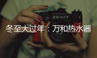 冬至大过年：万和热水器助力打造温暖冬天