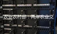 农业农村部
：两岸农业交流合作形成全方位宽领域多层次发展格局