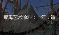 冠禹艺术涂料：十年
，造就匠心独运