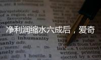 净利润缩水六成后
，爱奇艺宣布直播带货