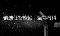 凯迪仕智能锁�：坚持将科技创新与产业发展紧密结合	，助力美好生活