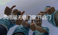 凤梧居无缝门窗 开启门窗技术革命4.0时代