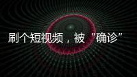 刷个短视频，被“确诊”NPD
、ADHD？